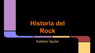 Historia del
Rock
Esteban Aguilar
 