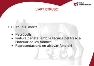 L’ART ETRUSC




3. Culte als morts

  • Necròpolis
  • Pintura parietal amb la tècnica del fresc a
    l’interior de les tombes
  • Representacions en aixovar funerari
 