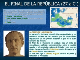 EL FINAL DE LA REPÚBLICA (27 a.C.) <ul><li>Tras la conquista del norte de África, en la siguiente fase de expansión, Roma ...