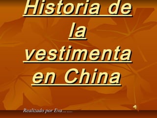 Historia deHistoria de
lala
vestimentavestimenta
en Chinaen China
Realizado por Eva…….Realizado por Eva…….
 