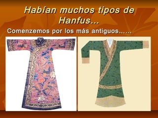 Habían muchos tipos deHabían muchos tipos de
Hanfus…Hanfus…
Comenzemos por los más antiguos……Comenzemos por los más antiguos……
 