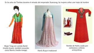 Mujer Tang con vestido Banbi
(medio brazo), también conocido
como Banxiu (media manga) Hanfu Ruqun tradicional
Vestido de Huihu usado por
cortesanas y señoras
aristocráticas
En los años de Tianbao durante el reinado del emperador Xuanzong, las mujeres solían usar trajes de hombre
 