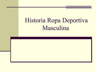Historia Ropa Deportiva
Masculina
 