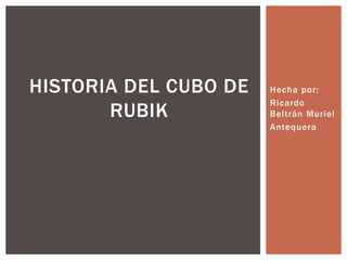 Hecha por:
Ricardo
Beltrán Muriel
Antequera
HISTORIA DEL CUBO DE
RUBIK
 