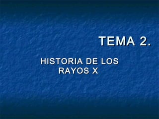 TEMA 2.
HISTORIA DE LOS
    RAYOS X
 