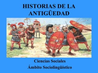 HISTORIAS DE LA
ANTIGÜEDAD

Ciencias Sociales
Ámbito Sociolingüístico

 