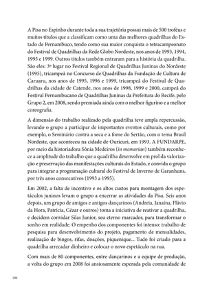 quadrilheiros. Com o tema Sertão, povo tipo exportação, a Pisa no Espinho
conquista o º lugar do Grupo , no Festival Pernambucano de Quadrilhas
Juninas da Prefeitura do Recife, além de várias premiações em arraiais co-
munitários.
Em 00, com o tema Do imaginário indígena, uma ópera popular – seja
Garantido ou Caprichoso, é festa de Boi Bumbá, a quadrilha obteve o º
lugar no Concurso da Rede Globo Nordeste.




                                                                             0
 