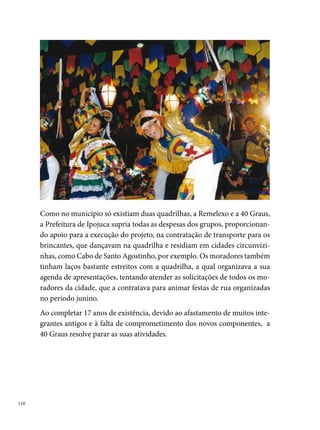 Raio de Sol

A Quadrilha Junina Raio de Sol foi fundada em , a partir da iniciativa
de Alana Nascimento e José Bonifácio (Boni). Formada inicialmente por
alunos da Escolinha Pantera Cor de Rosa, da comunidade de Águas Com-
pridas, Olinda, foi criada apenas com o objetivo de animar a festa de São
João da Escola. Devido ao sucesso da primeira apresentação, recebeu con-
vites para participar de outros eventos e no arraial do bairro, conquistando
a comunidade e o público. A cada ano, a Raio de Sol aperfeiçoava seu figu-
rino, coreografias e casamento matuto, destacando-se entre as quadrilhas
mirins e conquistando o seu primeiro grande título em 000, como campeã
do Festival Pernambucano de Quadrilhas Juninas Infantis promovido pela
Prefeitura do Recife.
As crianças foram crescendo junto com a quadrilha, que passou a categoria
de quadrilha adulta, em 00. Desde então, tem se classificado nos princi-
pais concursos de quadrilha do Estado. A partir de 00, com marcador e




                                                                               
 