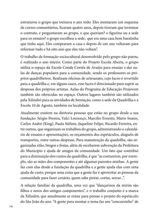 projetos (figurinos, cenários etc.). Quem faz a coreografia é um ex-compo-
nente (Marcílio), hoje tem  anos, cresceu com dança na comunidade. O
figurino, todos tem participação, às vezes juntam até ideias um do outro”.
Entre os principais títulos da Xilindró, destacam-se: Quadrilha Revelação
do Festival Pernambucano (00), campeã do Pernambucano (00), vice-
campeã do Pernambucano por três anos consecutivos (00, 00 e 00),
campeã do Festival da Rede Globo Nordeste (00) e vice, em 00, tricam-
peã do arraial Santo Antônio, em Ouro Preto, Olinda (00, 00 e 00),
0º lugar no Brasileiro, em Iguatu, CE (00) e º lugar no Festival da Rede
Globo Nordeste (00).




                                                                               
 