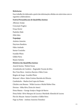Forró Moderno- Itamar Coutinho e Gilklei Paiva
      Geração 000- Edvaldo José Pedrosa
      Junina Tradição - Joselito Costa e Perácio Gondim G. Júnior
      Lumiar - Fabio Andrade, Erinaldo Souza Gomes (Nanal) e Bebé
      Matutinho Dançante- Marcos Pereira
      Moderna Fuzarca- Adgelson Soares (Alegria)
      Nóis Sofre Mais Nóis Goza- Sérgio de Barros
      Olodum Mirim - Jéssica Michaela e Maria do Carmo Barbosa
      Origem Nordestina - Lenildo Moreira de Carvalho
      Pé Dentro Pé Fora - José Roberto de Moura
      Pelo Avesso- Joel Antônio dos Santos
      Pingo d’Água - Cristiane Elias Silva
      Pisa na Fulô - Josefa Maurícia Soares (Dona Nely)
      0 Graus- Jorge Henrique Ramos e Josemar Marcio dos Anjos
      Raio de Sol- Leilane Nascimento (Texto da Autora)
      Rancho Alegre – Sérgio Murilo
      Raízes do Pinho- Wellington Menezes
      Rosa Linda, Linda Rosa- Widenbug Gusmão (Bugo)
      Sanfona Branca- Marcelo Vinícius
      Sempre Kita- Nilson Rafael Soares (Maguinho) e Ildson Oliveira (Dilcinho)
      Tradição City- Washington Barbosa
      Trapiá Pernambucana- Clécio Barbosa da Silva (Brisa)
      Traque de Massa - Sérgio Ricardo, José Roberto e Perácio Gondim G. Júnior
      Truaka - Gilson Monteiro, Neilton Ferreira e Valter Sebastião da Silva Filho
      Vai-Vai na Roça - André Carneiro da Cunha
      Xique Xique no Remelexe - Wilson Lapa
      Xilindró de Ritmos- Sérgio Pereira da Silva
      Zabumba- Jailson Monteiro da Silva





 
