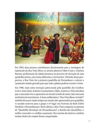 O ano de  para o grupo foi marcado por muitas dificuldades financei-
     ras, fato que refletiu nos dois anos seguintes, quando a quadrilha não se
     apresentou no São João. A chegada do novo milênio reacendeu a chama de
     participar novamente da festa junina, e um grupo de antigos componentes
     (Nino, Eliezer, Wesley e outros) decide se organizar e colocar a quadrilha
     mais uma vez nas ruas. Apesar do empenho e da dedicação dos integrantes,
     as dificuldades financeiras foram crescendo a cada novo espetáculo, fato
     que leva a diretoria da Boa Vista Show, a encerrar suas atividades no ano
     de 00.




 
