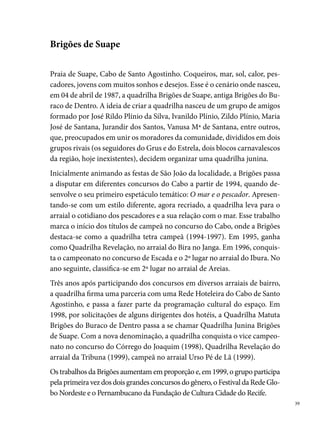 A chegada do novo milênio trouxe para a quadrilha o º lugar no Festival
     Pernambucano da Prefeitura do Recife, além de  títulos de campeão nos
     arraiais de bairro. Em 00, a Brigões participa pela primeira vez do con-
     curso do Sesc, levando para o arraial todos os componentes vestidos de
     noivos e noivas, numa alusão as festas de Santo Antônio, São João e São
     Pedro, tendo em cada momento, a entrada de um andor com um desses
     personagens vivo. Em 00, foi a ª colocada do Festival Pernambucano.




     O nome do grupo passa a fazer parte das programações culturais da festa em
     diferentes cidades do estado, aumentando a responsabilidade dos diretores
     com o aperfeiçoamento dos trabalhos, a qualidade dos ensaios, da escolha
     dos temas, montagem do figurino, adereços etc. A comunidade contribui
     de todas as formas, as casas dos componentes se transformam em ateliês; a
     costureira, Dona Maria José Maciel, aumenta o ritmo de trabalho, entrando
     pela madrugada, numa dedicação constante ao sucesso da quadrilha. Essa
     relação com a comunidade extrapola o período do ciclo junino, levando os
     moradores a participar de outras ações organizadas pela quadrilha, como o
     Grupo de Dança Popular e o Projeto Arte em Geral.

0
 