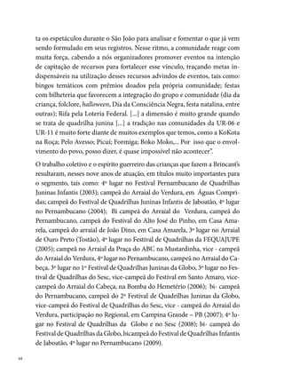 Cambalacho

A Quadrilha Junina Cambalacho foi fundada em 0 de março de  pelas
irmãs Gecilene e Gecijane Lopes Barbosa. A ideia era formar uma quadrilha
de familiares para animar a Rua da Campina, em Goiana, PE. Inicialmente
uma quadrilha formada só por mulheres, incluindo a marcadora – fato que
causou admiração, popularizou o trabalho do grupo e resultou na conquis-
ta de muitos prêmios como melhor marcadora. A origem do nome está
vinculada ao nome de uma novela que passava na televisão, fazendo muito
sucesso nas conversas das mulheres da quadrilha.
No São João de , a Quadrilha Cambalacho conquista o seu primeiro
título de campeã goianense no arraial da Rua da Conceição. No município,
tem a fama de ser a Quadrilha Casamenteira, pois “geralmente quem dan-
çava nela, no ano seguinte, tinha no mínimo 0% do seu elenco casados e
outro noivos”, diz Maria do Socorro Lopes da Cruz, presidente e dona da
Quadrilha.




                                                                            
 