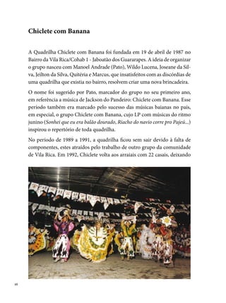 seu estilo matuto e adotando uma forma mais moderna de fazer quadrilha.
Desde então, passam a adotar um formato de trabalho diferenciado, modi-
ficando o modelo tradicional de trilha sonora, colocando músicas baianas
no repertório (Daniela Mercury, Netinho, entre outros), figurinos com co-
res vibrantes em tons de verde-limão, amarelo-limão e laranja-limão.
Entre os nomes responsáveis por essas mudanças, o casal de noivos Rejane
Santana e Michel Kleber, Wildo Lucena e Alexandre Mórmon (conhecido
como Alexandre Baluarte), marcador, coreógrafo e estilista, destacam-se
na condução do grupo que ganhou o seu primeiro concurso fora do bairro
de origem, conquistando espaço na programação dos principais festivais
de quadrilhas juninas do Recife e Região Metropolitana: o Pernambucano
(Sítio Trindade, pela Prefeitura do Recife) e o da Rede Globo Nordeste.




                                                                            
 
