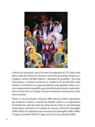 Junina Tradição

A ideia primeira de criar a Quadrilha Junina Tradição nasceu numa mesa
de bar entre conversas e sonhos de quatro amigos (Fabiano Ferreira, Mau-
rício Francisco, Ademário Ferreira (Xoxo) e Jimmy Glauber) moradores
do Morro da Conceição, Recife. O pensamento só se concretizou, em 0 de
fevereiro de 00, quando se somaram ao grupo, os primos Joselito Costa
e Perácio Jr. e os amigos Gildo Alencar, Anderson Gomes, Cleyton Santos
(Buda), Sandro Sá, Diogo Luís, Adeilda (Tetei) e Lúcia (Nena), todos dissi-
dentes da Quadrilha Origem Nordestina da mesma localidade. O nome foi
inspirado na escola de samba Tradição do Rio de Janeiro, que também foi
fundada a partir da dissidência com outra escola.
“No início foi tudo muito difícil, faltavam espaço para ensaio, recursos fi-
nanceiros, componentes, mão de obra especializada [...] e o principal, a
credibilidade das pessoas. [...] mas a Tradição tinha o essencial: a coragem
e a força de vontade de um grupo de pessoas, que tinha certeza que era




                                                                               
 