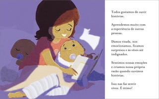 Todos gostamos de ouvir
histórias.

Aprendemos muito com
a experiência de outras
pessoas.

Damos risada, nos
emocionamos, ficamos
surpresos e às vêzes até
indignados.

Sentimos nossas emoções
e criamos nossa própria
razão quando ouvimos
histórias.

Isso nas faz sentir
vivos. É ótimo!
 