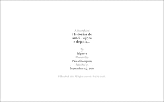 A Storybird
               Histórias de
               antes, agora
                e depois…
                      By
                  lalgarra
                Illustrated by
              PascalCampion
                Published on
            September 15, 2011

© Storybird 2011. All rights reserved. Not for resale.
 