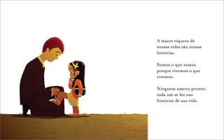 A maior riqueza de
nossas vidas são nossas
histórias.

Somos o que somos
porque vivemos o que
vivemos.

Ninguém nasceu pronto,
cada um se fez nas
histórias de sua vida.
 