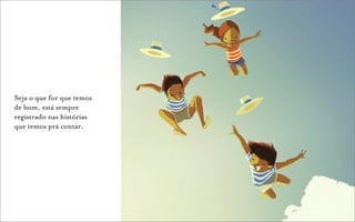 Seja o que for que temos
de bom, está sempre
registrado nas histórias
que temos prá contar.
 