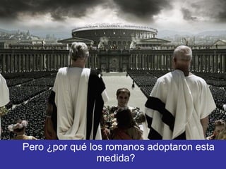 Pero ¿por qué los romanos adoptaron esta medida?  