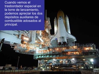 Cuando vemos el trasbordador espacial en la torre de lanzamiento, podemos apreciar los dos depósitos auxiliares de combustible adosados al principal. 