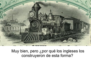 Muy bien, pero ¿por qué los ingleses los construyeron de esta forma? 