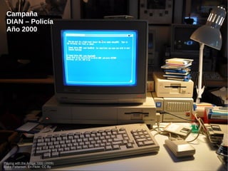 Propiedad Intelectual: Historias para comprender su sentido y aplicación3
Playing with the Amiga 1000 (2009)
Blake Patterson. En Flickr. CC By
Campaña
DIAN – Policía
Año 2000
 