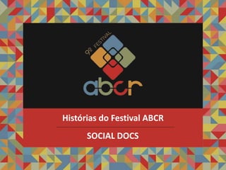 SOCIAL DOCS
Histórias do Festival ABCR
 