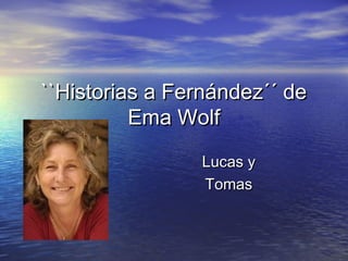 ``Historias a Fernández´´ de
          Ema Wolf
                Lucas y
                Tomas
 