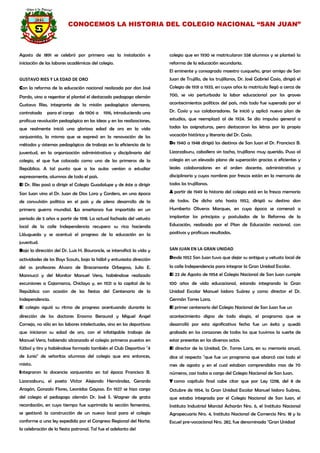 CONOCEMOS LA HISTORIA DEL COLEGIO NACIONAL “SAN JUAN” 
Agosto de 1891 se celebró por primera vez la instalación e iniciación de las labores académicas del colegio. 
GUSTAVO RIES Y LA EDAD DE ORO 
Con la reforma de la educación nacional realizada por don José Pardo, vino a regentar el plantel el destacado pedagogo alemán Gustavo Ríes, integrante de la misión pedagógica alemana, contratada para el cargo de 1906 a 1916, introduciendo una profícua revolución pedagógica en las ideas y en las realizaciones, que realmente inició una gloriosa edad de oro en la vida sanjuanista, la misma que se expresó en la renovación de los métodos y sistemas pedagógicos de trabajo en la eficiencia de la juventud, en la organización administrativa y disciplinaria del colegio, el que fue colocado como uno de los primeros de la República. A tal punto que a las aulas venían a estudiar expresamente, alumnos de todo el país. 
El Dr. Ríes pasó a dirigir el Colegio Guadalupe y de éste a dirigir San Juan vino el Dr. Juan de Dios Lora y Cordero, en una época de convulsión política en el país y de pleno desarrollo de la primera guerra mundial. La enseñanza fue impartida en un periodo de 5 años a partir de 1918. La actual fachada del vetusto local de la calle Independencia recupero su rica hacienda Lláugueda y se acentuó el progreso de la educación en la juventud. 
Bajo la dirección del Dr. Luis H. Bouroncle, se intensificó la vida y actividades de los Boys Scouts, bajo la hábil y entusiasta dirección del os profesores Alvaro de Bracamonte Orbegoso, Julio E. Mannucci y del Monitor Manuel Vera, habiéndose realizado excursiones a Cajamarca, Chiclayo y, en 1921 a la capital de la República con ocasión de las fiestas del Centenario de la Independencia. 
El colegio siguió su ritmo de progreso acentuando durante la dirección de los doctores Erasmo Beraund y Miguel Angel Cornejo, no sólo en las labores intelectuales, sino en las deportivas que iniciaron su edad de oro, con el infatigable trabajo de Manuel Vera, habiendo alcanzado el colegio primeros puestos en fútbol y tiro y habiéndose formado también el Club Deportivo "4 de Junio" de señoritas alumnas del colegio que era entonces, mixto. 
Integraron la docencia sanjuanista en tal época Francisco B. Lizarzaburu, el poeta Víctor Alejando Hernández, Gerardo Aragón, Gonzalo Flores, Leonidas Gayoso. En 1927 se hizo cargo del colegio el pedagogo alemán Dr. José S. Wagner de grata recordación, en cuyo tiempo fue suprimida la sección femenina, se gestionó la construcción de un nuevo local para el colegio conforme a una ley expedida por el Congreso Regional del Norte; la celebración de la fiesta patronal. Tal fue el adelanto del 
colegio que en 1930 se matricularon 558 alumnos y se planteó la reforma de la educación secundaria. 
El eminente y consagrado maestro cusqueño, gran amigo de San Juan de Trujillo, de los trujillanos, Dr. José Gabriel Cosío, dirigió el Colegio de 1931 a 1933, en cuyos años la matrícula llegó a cerca de 700, se vio perturbada la labor educacional por los graves acontecimientos políticos del país, más todo fue superado por el Dr. Cosío y sus colaboradores. Se inició y aplicó nuevo plan de estudios, que reemplazó al de 1924. Se dio impulso general a todas las asignaturas, pero destacaron las letras por la propia vocación histórica y literaria del Dr. Cosío. 
De 1940 a 1948 dirigió los destinos de San Juan el Dr. Francisco B. Lizarzaburu, caballero sin tacha, trujillano muy querido. Puso al colegio en un elevado plano de superación gracias a eficientes y leales colaboradores en el orden docente, administrativo y disciplinario y cuyos nombres por frescos están en la memoria de todos los trujillanos. 
A partir de 1949 la historia del colegio está en la fresca memoria de todos. De dicho año hasta 1952, dirigió su destino don Humberto Oliveros Marques, en cuya época se comenzó a implantar los principios y postulados de la Reforma de la Educación, realizada por el Plan de Educación nacional, con positivos y profícuos resultados. 
SAN JUAN EN LA GRAN UNIDAD 
Desde 1952 San Juan tuvo que dejar su antiguo y vetusto local de la calle Independencia para integrar la Gran Unidad Escolar. 
El 23 de Agosto de 1954 el Colegio Nacional de San Juan cumple 100 años de vida educacional, estando integrando la Gran Unidad Escolar Manuel Isidoro Suárez y como director el Dr. Germán Torres Lara. 
El primer centenario del Colegio Nacional de San Juan fue un 
acontecimiento digno de todo elogio, el programa que se desarrolló por esta significativa fecha fue un éxito y quedó grabado en los corazones de todos los que tuvimos la suerte de estar presentes en los diversos actos. 
El director de la Unidad, Dr. Torres Lara, en su memoria anual, dice al respecto "que fue un programa que abarcó casi todo el mes de agosto y en el cual estaban comprendidos mas de 70 números, casi todos a cargo del Colegio Nacional de San Juan. 
Y como capítulo final cabe citar que por Ley 12118, del 8 de Octubre de 1954, la Gran Unidad Escolar Manuel Isidoro Suárez, que estaba integrada por el Colegio Nacional de San Juan, el Instituto Industrial Marcial Acharán Nro. 6, el Instituto Nacional Agropecuario Nro. 4, Instituto Nacional de Comercio Nro. 18 y la Escuel pre-vocacional Nro. 282, fue denominada "Gran Unidad 
 