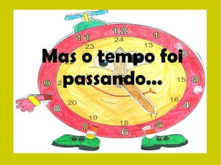 Mas o tempo foi 
passando... 
 