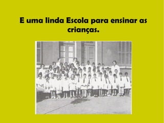 E uma linda Escola para ensinar as 
crianças. 
 