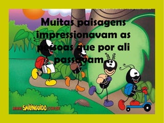 Muitas paisagens 
impressionavam as 
pessoas que por ali 
passavam... 
 