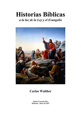 Historias Bíblicas
a la luz de la Ley y el Evangelio
Carlos Walther
Adrián Correnti (Ed.)
Hohenau - Mayo de 2015
 