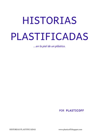 HISTORIAS 
PLASTIFICADAS 
...en la piel de un plástico. 
POR PLASTICOFF 
HISTORIAS PLASTIFICADAS www.plasticoff.blogspot.c...