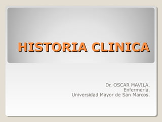 HISTORIA CLINICAHISTORIA CLINICA
Dr. OSCAR MAVILA.
Enfermería.
Universidad Mayor de San Marcos.
 