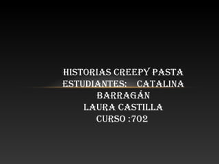 HISTORIAS CREEPY PASTA
ESTUDIANTES: CATALINA
BARRAGÁN
LAURA CASTILLA
CURSO :702
 