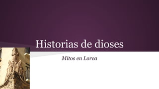Historias de dioses
Mitos en Lorca
 