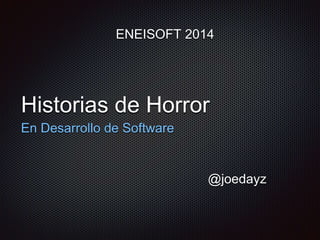 ENEISOFT 2014 
Historias de Horror 
En Desarrollo de Software 
@joedayz 
 