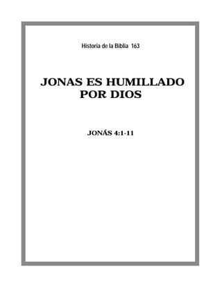 Historia de la Biblia 163




JONAS ES HUMILLADO
     POR DIOS


       JONÁS 4:1-11
 