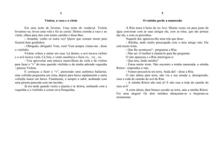 V
Violeta, a vaca e o vitelo
Era uma noite de Inverno. Uma noite de vendaval. Violeta
levantou--se, levou uma vela e foi ao curral. Deitou comida à vaca e ao
vitelo, olhou para eles com muito carinho e disse-lhes:
- Amanhã, venho cá outra vez! Quero que comam muito para
ficarem bem gordinhos.
- Obrigado, obrigado! Vem, vem! Vem sempre visitar-me - disse
o vitelinho.
Violeta voltou a entrar em casa. Lá dentro, a avó tocava violino
e o avô tocava viola. Cá fora, o vento assobiava e fazia vu... vu... vu.
- Vou aproveitar esta música maravilhosa da viola e do violino
para fazer o “v” do meu querido vitelinho e da minha adorada vaquinha
- pensou Violeta.
E começou a fazer o “v”, parecendo uma autêntica bailarina:
uma voltinha pequenina em cima, depois para baixo rapidamente e outra
voltinha maior em baixo. Finalmente, é sempre a subir, acabando com
uma pirueta parecida com um lacinho.
Já era tarde quando vestiu o pijama e se deitou, sonhando com a
vaquinha e o vitelinho a comer erva fresquinha.
R
O ratinho perde a namorada
A Rita mora à beira do rio Ave. Muitas vezes vai para junto da
água conversar com as suas amigas rãs, com as relas, que são primas
das rãs, e com os peixinhos.
Naquele dia, apareceu-lhe uma rela que disse:
- Ritinha, ando muito preocupada com o meu amigo rato. Ele
está muito triste.
- Que lhe aconteceu? - perguntou a Rita.
- Não sei. O melhor é chamá-lo para lhe perguntar.
O rato apareceu e a Rita interrogou-o:
- Que tens, lindo ratinho?
- Estou muito triste. Não encontro a minha namorada, a ratinha
Róiroi - respondeu o rato.
- Vamos procurá-la em terra. Anda daí! - disse a Rita.
O rato saltou para terra, não viu a sua amada e, desesperado,
roeu a roda do camião do avô da Rita.
- A ratinha Róiroi não está aí! E não roas a roda do camião do
meu avô!
A certa altura, dum buraco cavado na terra, saiu a ratinha Róiroi.
Foi uma alegria! Os dois ratinhos abraçaram-se e beijaram-se
ternamente.
 