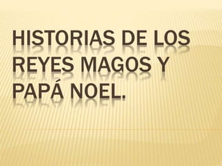 HISTORIAS DE LOS
REYES MAGOS Y
PAPÁ NOEL.
 