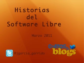 Historias  del  Software Libre @jgarcia_garrido Marzo 2011 