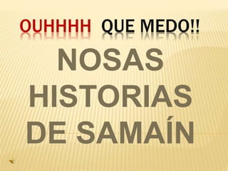 OUHHHH QUE MEDO!! 
NOSAS 
HISTORIAS 
DE SAMAÍN 
 