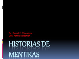 HISTORIAS DE
MENTIRAS
Dr. Daniel E. Valenzano
Dra. Patricia Docnich
 