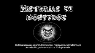 Historias creadas, a partir dos monstros realizados no obradoiro con
Anxo Fariña, polos nenos/as de 2º de primaria.
 