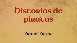 Historias de
piratas
Daniel Defoe
 