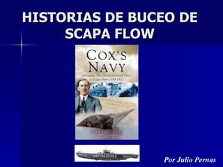 HISTORIAS DE BUCEO DE
     SCAPA FLOW




                Por Julio Pernas
 