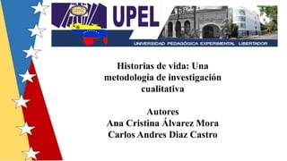 Historias de vida: Una
metodología de investigación
cualitativa
Autores
Ana Cristina Álvarez Mora
Carlos Andres Diaz Castro
 