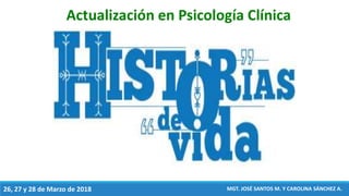 26, 27 y 28 de Marzo de 2018
Actualización en Psicología Clínica
MGT. JOSÉ SANTOS M. Y CAROLINA SÁNCHEZ A.
 